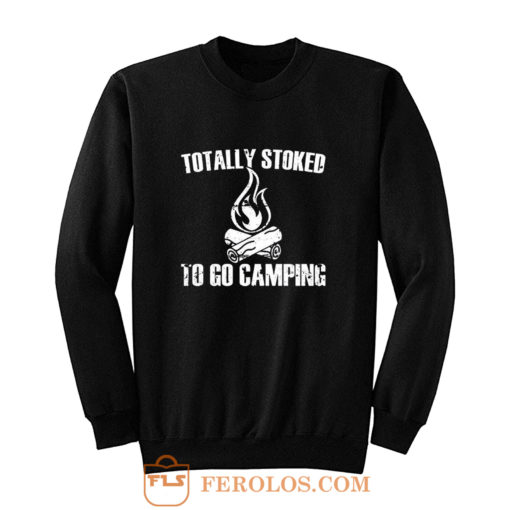 Totally Stoked To Go Camping Sweatshirt