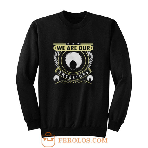 We Are Our Ancestors Sweatshirt