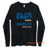 Will it Be Easy Nope Worth It Absolutely Long Sleeve