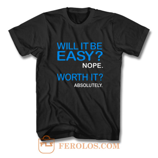 Will it Be Easy Nope Worth It Absolutely T Shirt