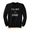 Y all Need Science Sweatshirt