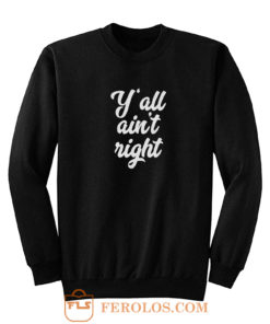 Yall Aint Right Sweatshirt