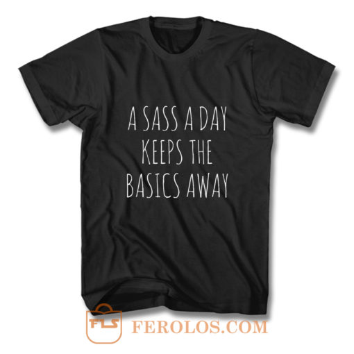 A Sass A Day Keeps The Basics Away T Shirt