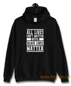 All Lives Cant Matter Until Black Lives Matter Hoodie