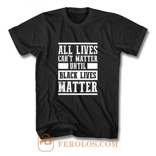 All Lives Cant Matter Until Black Lives Matter T Shirt