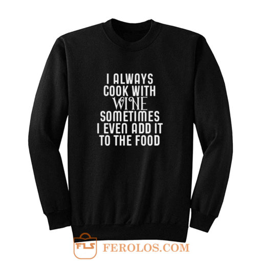 Cooking With Wine Sometimes I even Add it To the food Sweatshirt