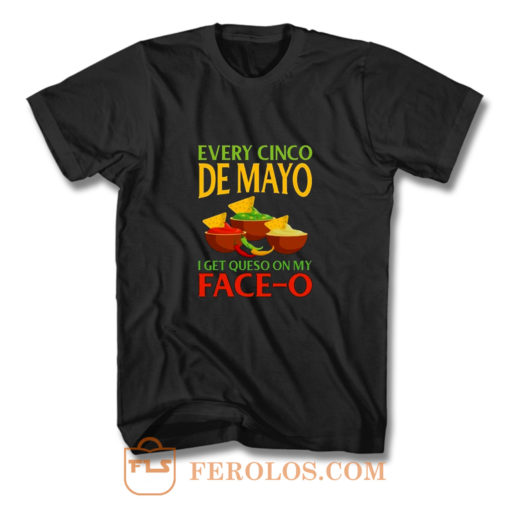 Every Cinco De Mayo I Get Queso On My Face O T Shirt