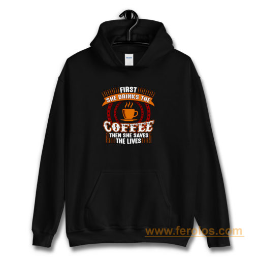 First She Drinks Coffee and the She Saves Lives Hoodie