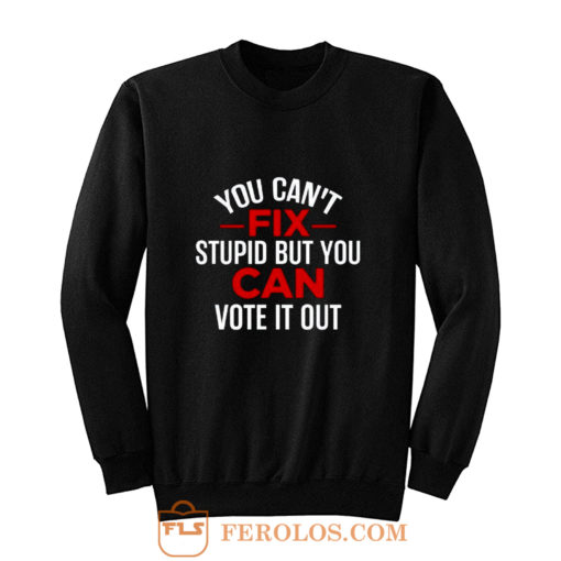 Funny Political You Cant Fix Stupid But You Can Vote It Out Sweatshirt