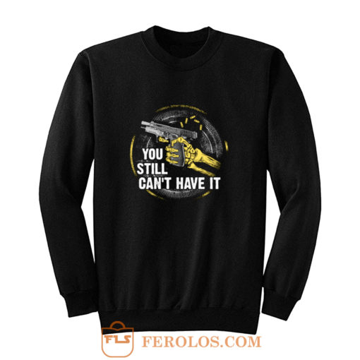 Gun Control You Still Cant have it Sweatshirt