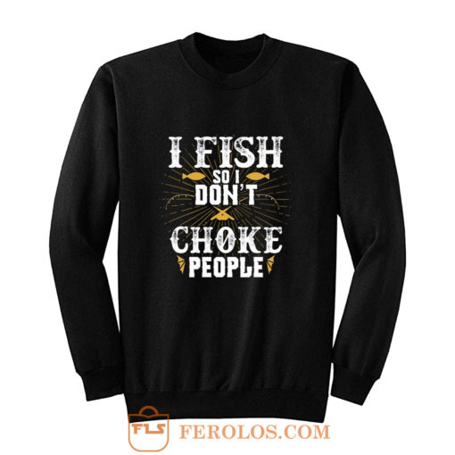 I Fish So I Dont Choke People Fishing Sweatshirt
