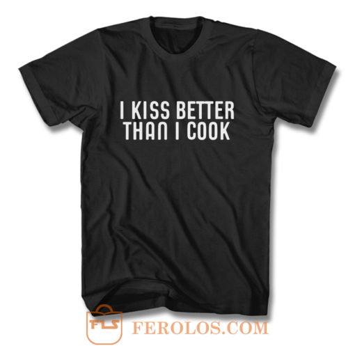 I Kiss Better Than I Cook T Shirt