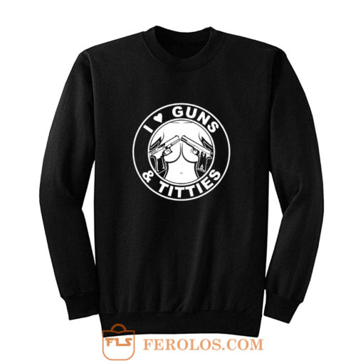 I Love Guns Titties Sweatshirt