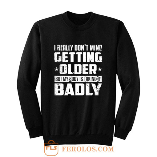 I Really Dont Mind Getting Older But My Body Is Taking Badly Sweatshirt