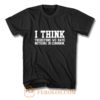 I Think Therefore We Have Nothing in Common T Shirt