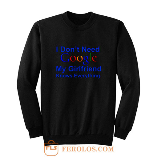I dont Need Google My Girlfriend Knows Everything Sweatshirt