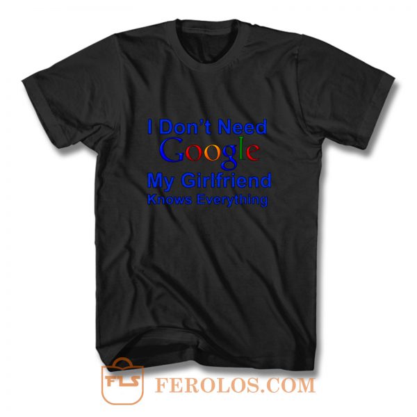 I dont Need Google My Girlfriend Knows Everything T Shirt
