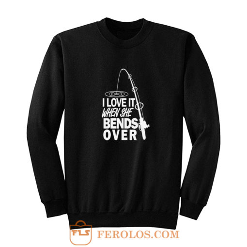 I love It When She Bends Over Fishing Graphic Tee Sweatshirt