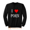 I love porn Sweatshirt