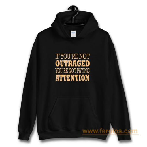 If Youre Not Outraged Youre Not Paying Attention Hoodie