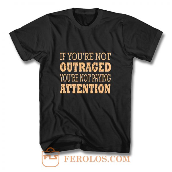 If Youre Not Outraged Youre Not Paying Attention T Shirt