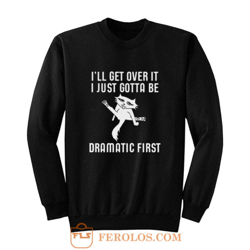 Ill Get Over It I Just Need To Be Dramatic First Cat Sweatshirt