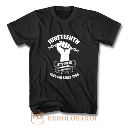 Juneteenth Lets Break All The Chains Free ish Since 1865 T Shirt
