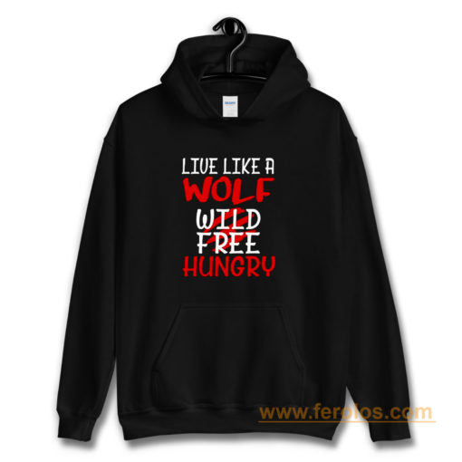 Live Like A Wolf Wild Free Hungry Hoodie