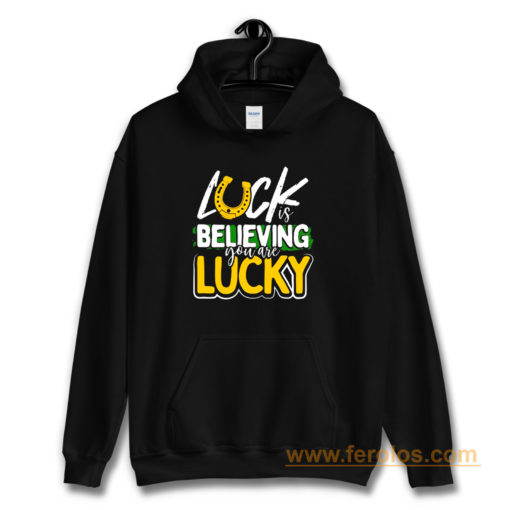 Luck is Believing You Are Lucky St Pattys day Hoodie