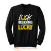 Luck is Believing You Are Lucky St Pattys day Sweatshirt