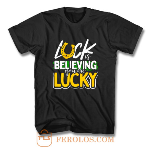 Luck is Believing You Are Lucky St Pattys day T Shirt