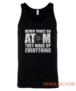 Never Trust An Atom They Make Up Everything Tank Top