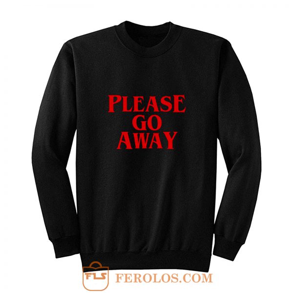 Please Go Away Sweatshirt