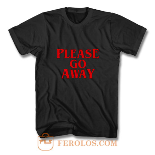 Please Go Away T Shirt