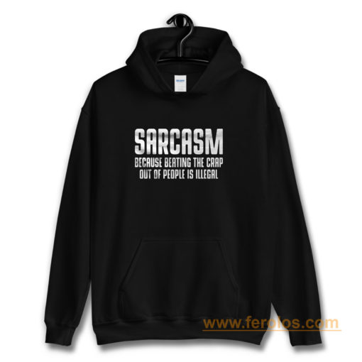 Sarcasm Because Beating The Crap Out Of People Is Illegal Hoodie