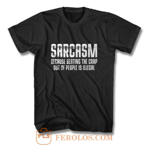 Sarcasm Because Beating The Crap Out Of People Is Illegal T Shirt