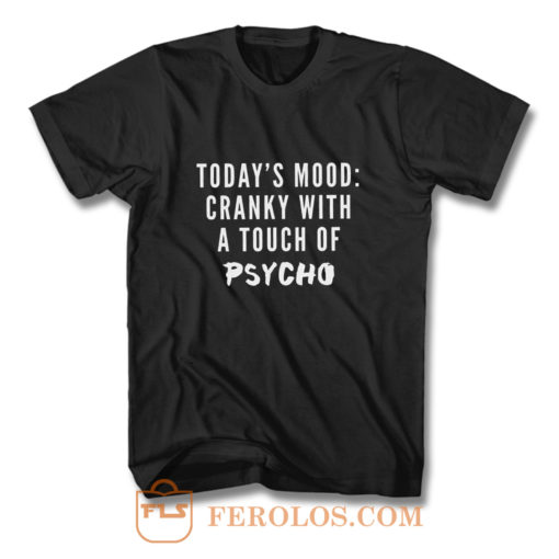 Todays Mood Cranky With A Touch of Psycho T Shirt