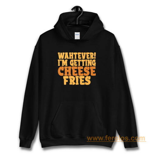 WAHTEVER IM GETTING CHEESE FRIES Hoodie