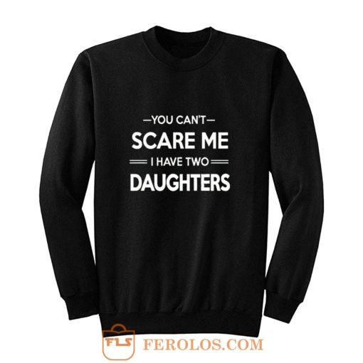 You Cant Scare Me I Have 2 Daughters Sweatshirt