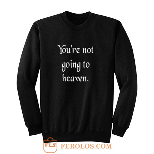 Youre not going to heaven atheist sarcastic humor Sweatshirt