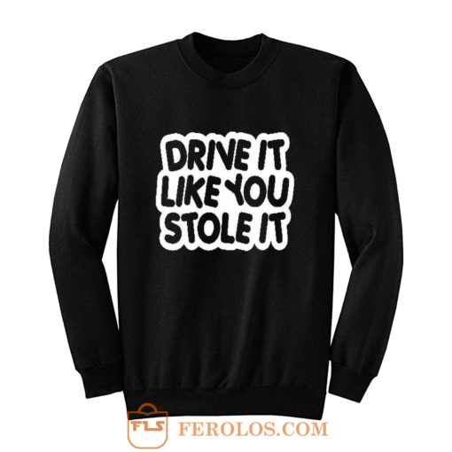drive it like you stole it Sweatshirt