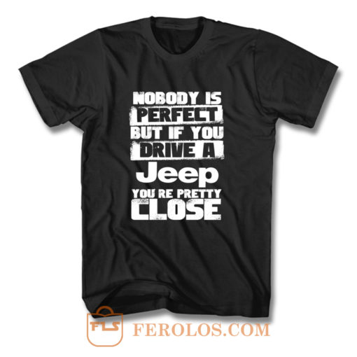 nobody is perfect but if you drive a jeep you are pretty close T Shirt