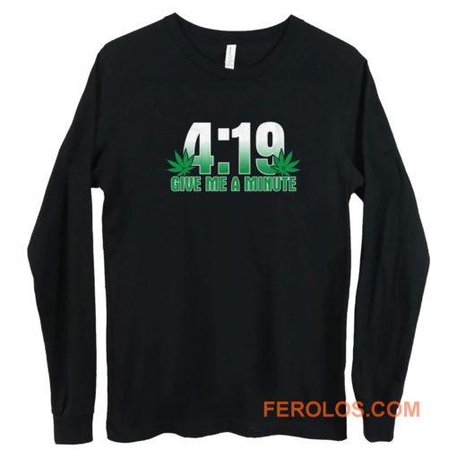 4 19 Give Me A Minute 420 Pot Head Stoner Smoker Kush Weed Long Sleeve