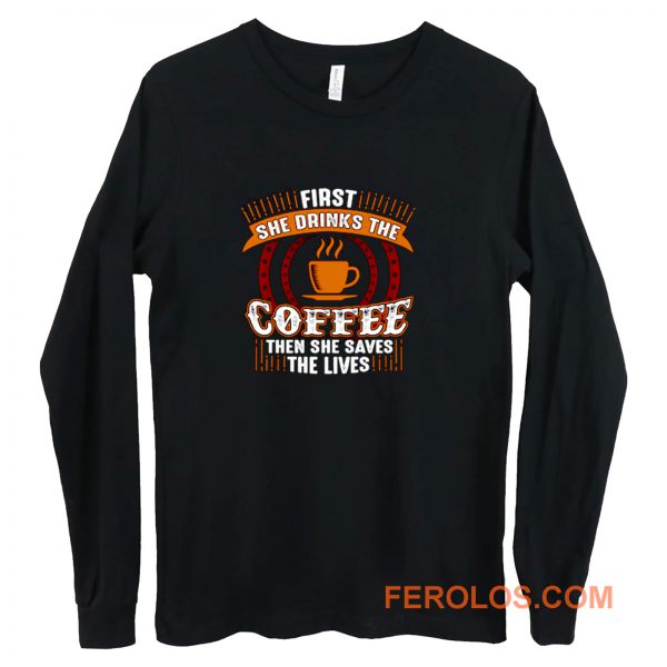 First She Drinks Coffee and the She Saves Lives Long Sleeve
