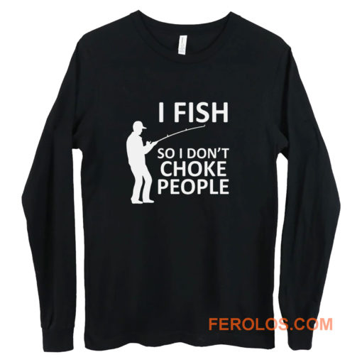 Funny Fishing Fishing Gifts For Fishermen Outdoorsman Fish So I Dont Choke People Long Sleeve