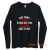 Funny Political You Cant Fix Stupid But You Can Vote It Out Long Sleeve