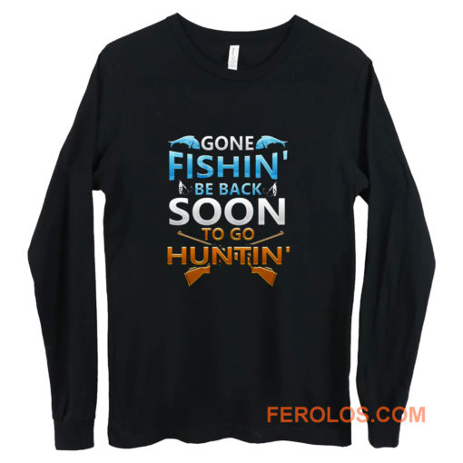 Gone fishin be back soon to go huntin Long Sleeve