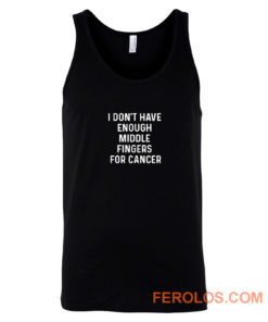 I Dont Have Enough Middle Fingers For Cancer Tank Top
