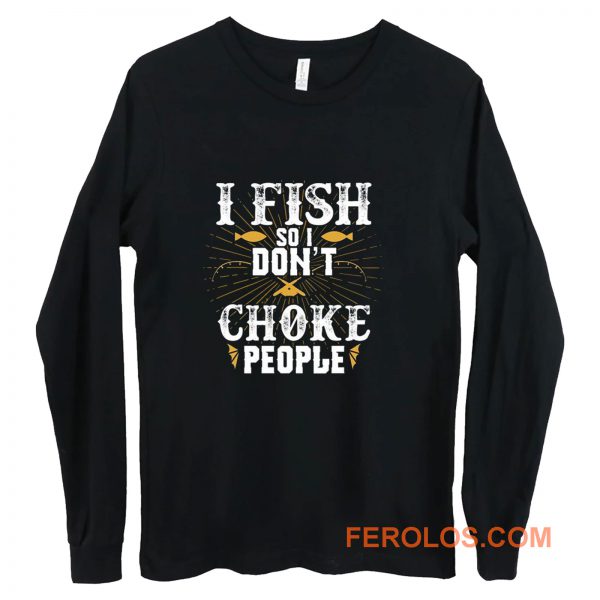 I Fish So I Dont Choke People Fishing Long Sleeve