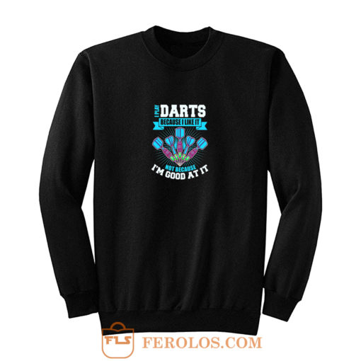 I Play Darts Because I Like It Not Because Im Good At It Sweatshirt